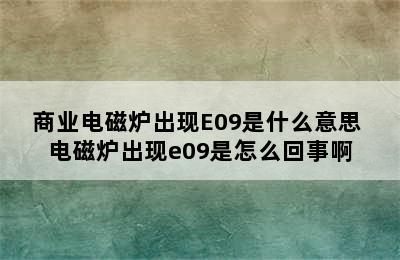 商业电磁炉出现E09是什么意思 电磁炉出现e09是怎么回事啊